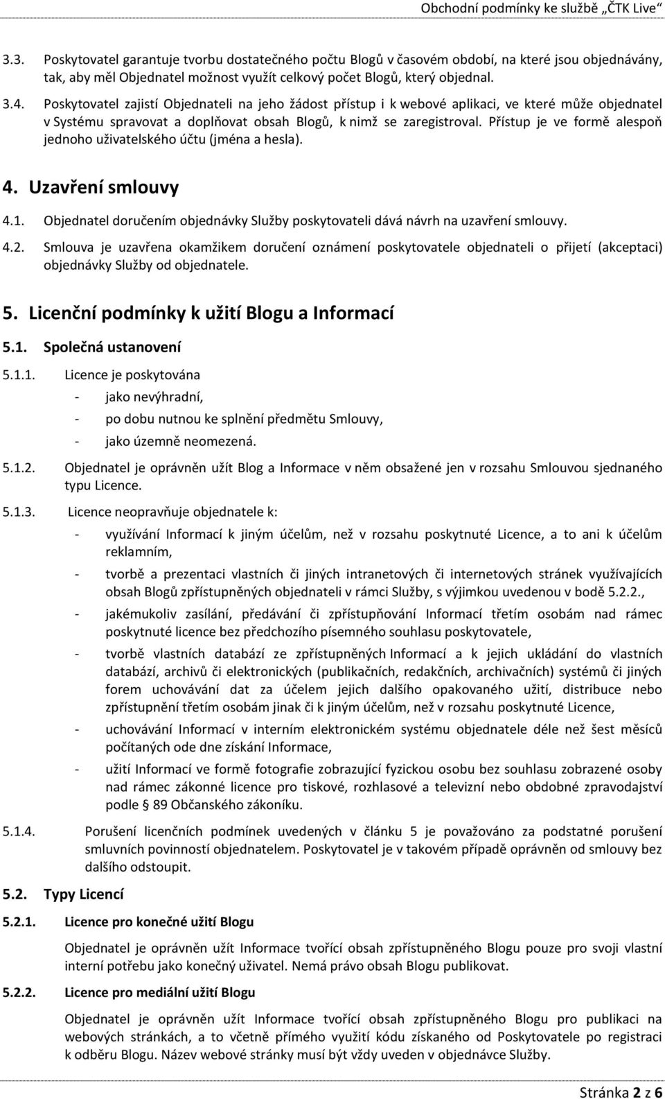 Přístup je ve formě alespoň jednoho uživatelského účtu (jména a hesla). 4. Uzavření smlouvy 4.1. Objednatel doručením objednávky Služby poskytovateli dává návrh na uzavření smlouvy. 4.2.