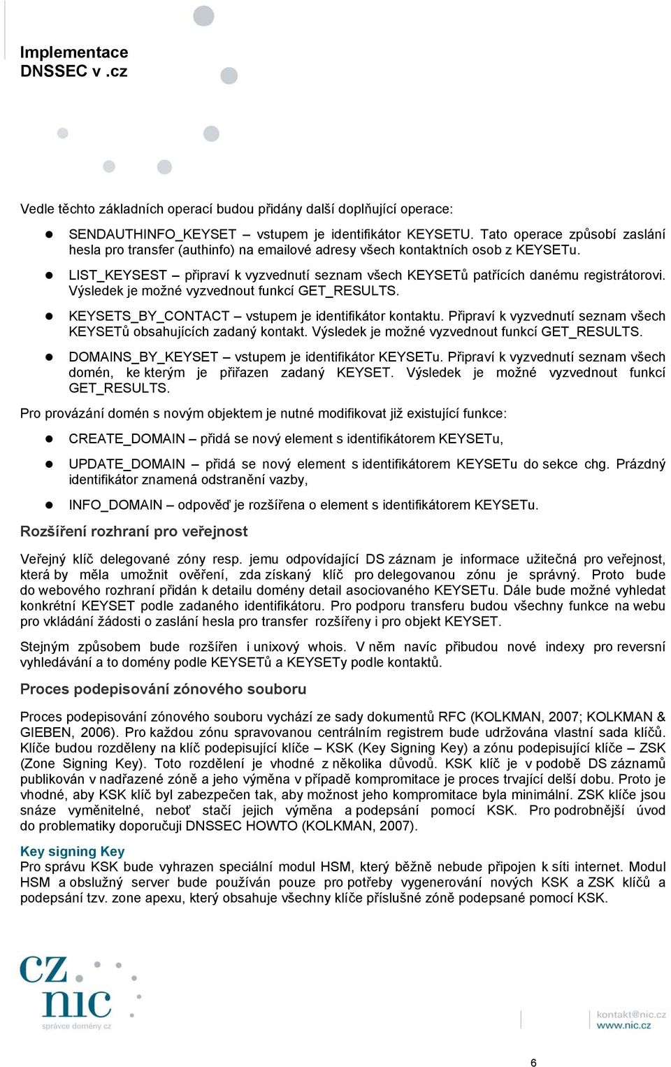 Výsledek je možné vyzvednout funkcí GET_RESULTS. KEYSETS_BY_CONTACT vstupem je identifikátor kontaktu. Připraví k vyzvednutí seznam všech KEYSETů obsahujících zadaný kontakt.