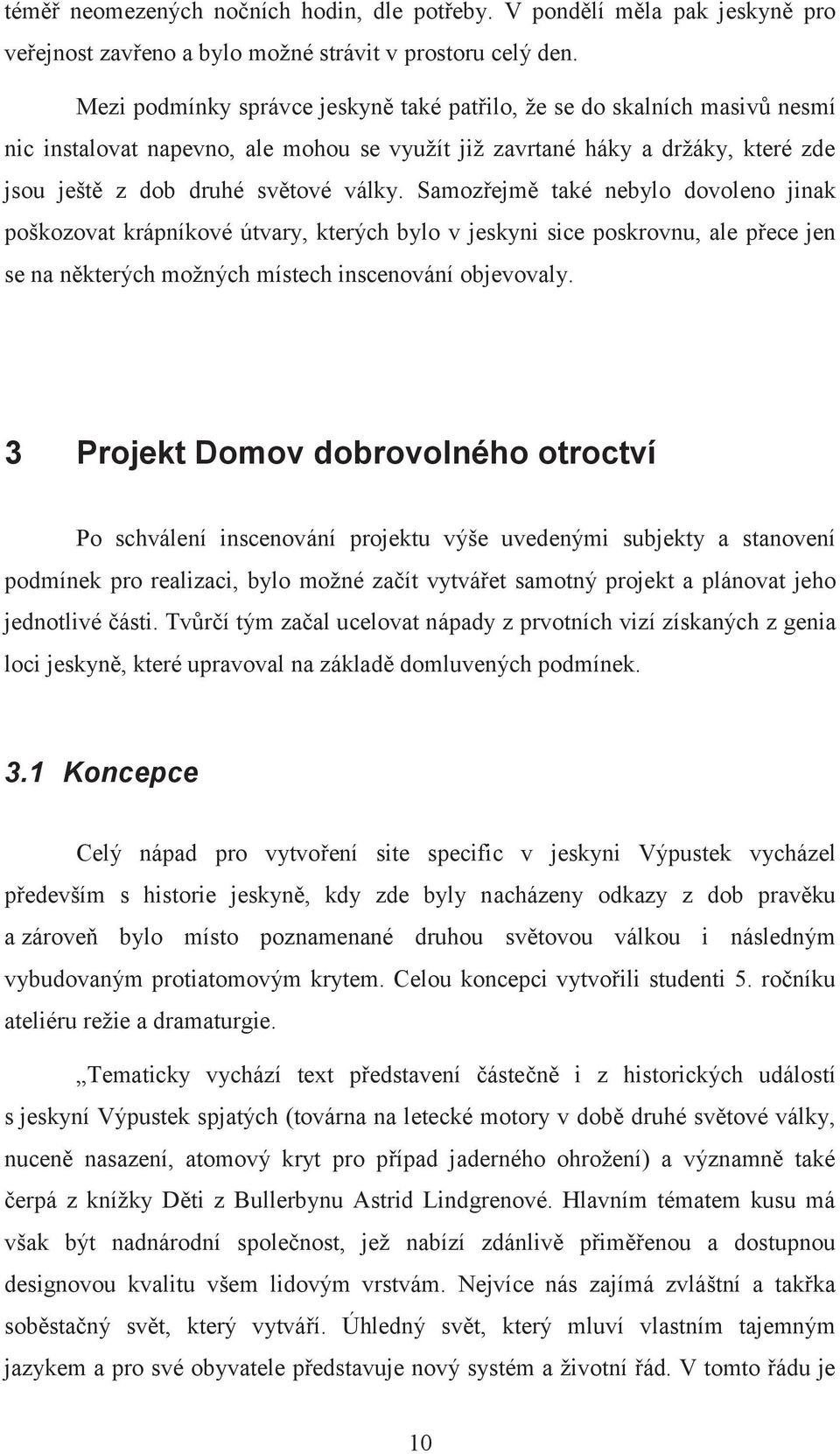 Samozřejmě také nebylo dovoleno jinak poškozovat krápníkové útvary, kterých bylo v jeskyni sice poskrovnu, ale přece jen se na některých možných místech inscenování objevovaly.