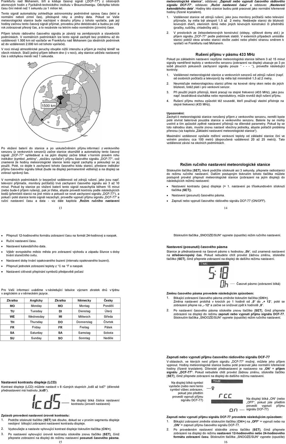 Pokud se Vaše meteorologická stanice bude nacházet v dosahu příjmu z tohoto vysílače, pak její hodiny začnou tento časový signál přijímat, provedou jeho dekódování a budou po celý rok zobrazovat