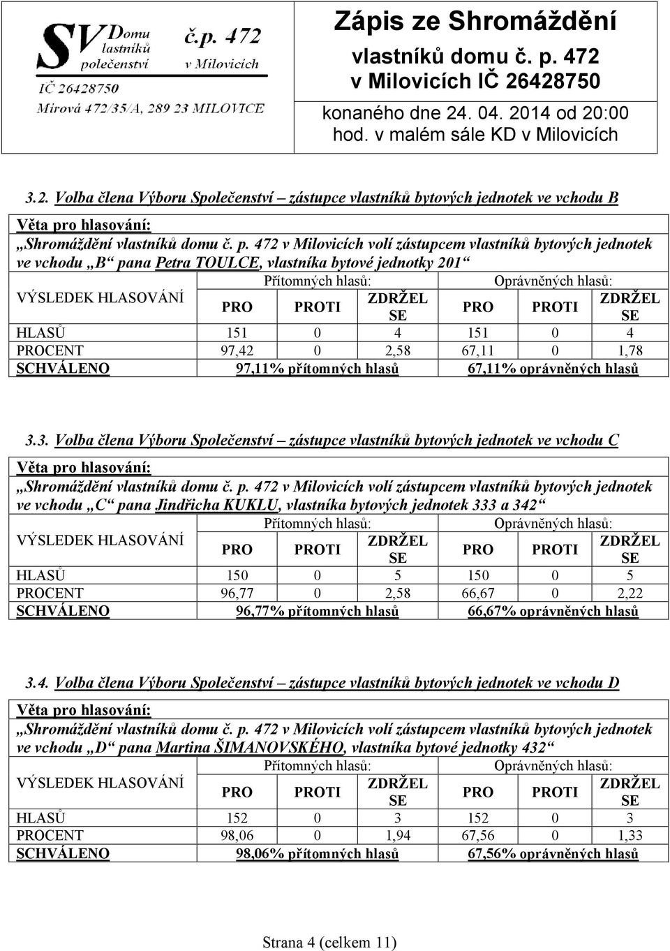 3. Volba člena Výboru Společenství zástupce vlastníků bytových jednotek ve vchodu C Shromáždění v Milovicích volí zástupcem vlastníků bytových jednotek ve vchodu C pana Jindřicha KUKLU, vlastníka