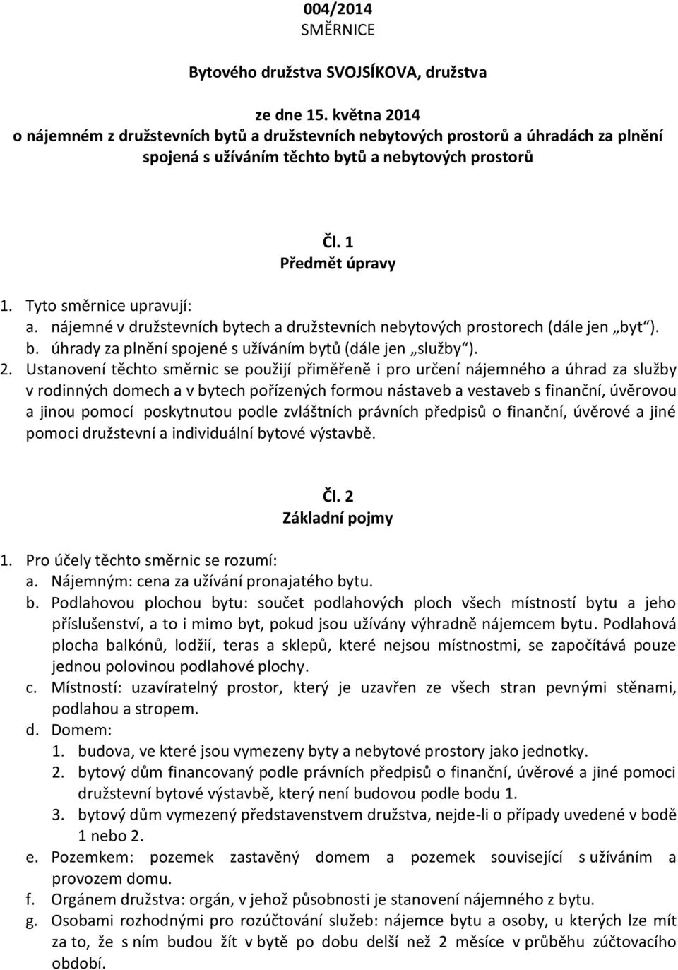 Tyto směrnice upravují: a. nájemné v družstevních bytech a družstevních nebytových prostorech (dále jen byt ). b. úhrady za plnění spojené s užíváním bytů (dále jen služby ). 2.