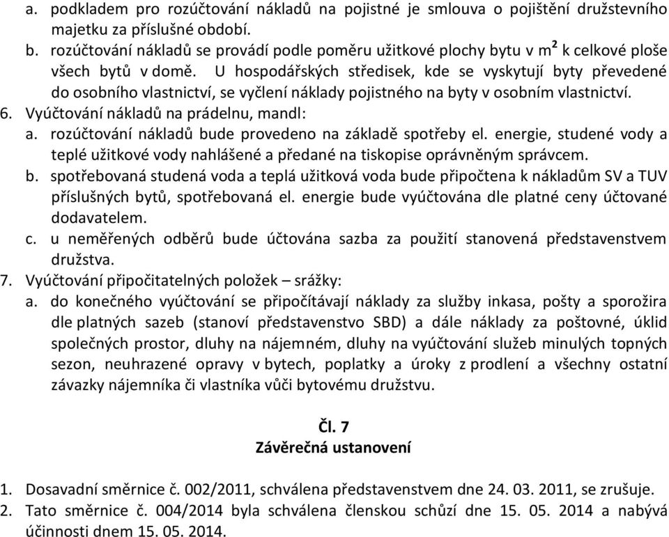 U hospodářských středisek, kde se vyskytují byty převedené do osobního vlastnictví, se vyčlení náklady pojistného na byty v osobním vlastnictví. 6. Vyúčtování nákladů na prádelnu, mandl: a.