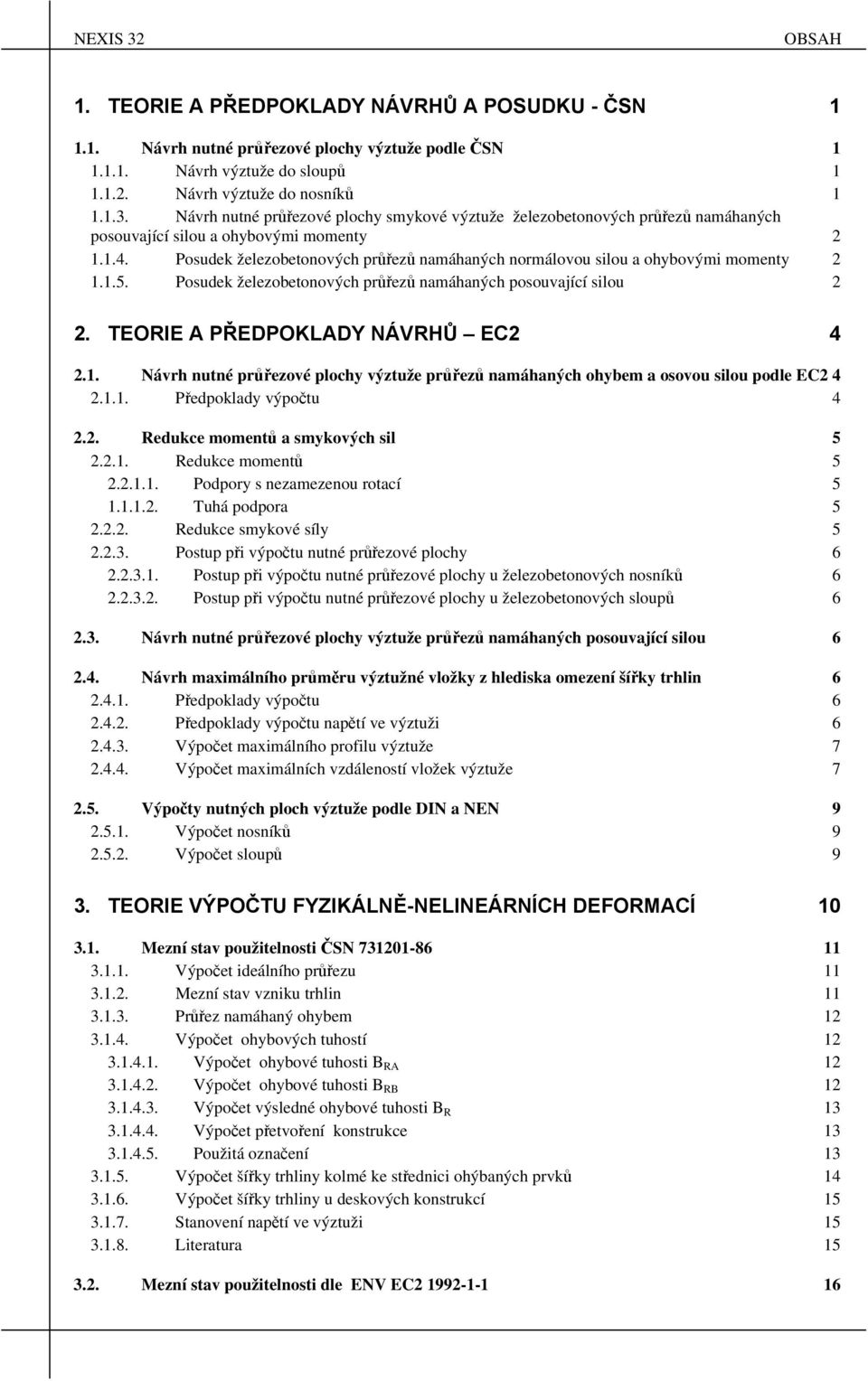 Posudek železobetonových průřezů namáhaných normálovou silou a ohybovými momenty 2 1.1.5. Posudek železobetonových průřezů namáhaných posouvající silou 2 2. TEORIE A PŘEDPOKLADY NÁVRHŮ EC2 4 2.1. Návrh nutné průřezové plochy výztuže průřezů namáhaných ohybem a osovou silou podle EC2 4 2.