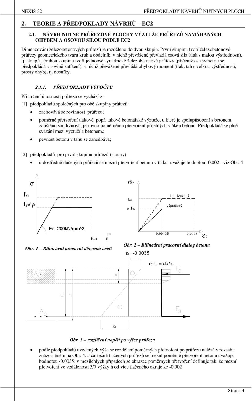 První skupinu tvoří železobetonové průřezy geometrického tvaru kruh a obdélník, v nichž převáženě převládá osová sila (tlak s malou výstředností), tj. sloupů.