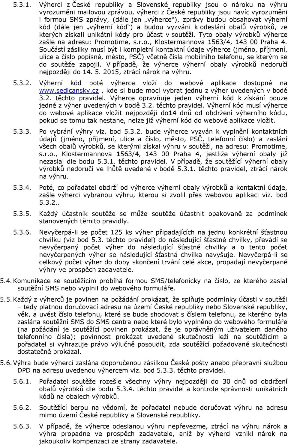 budou obsahovat výherní kód (dále jen výherní kód ) a budou vyzváni k odeslání obalů výrobků, ze kterých získali unikátní kódy pro účast v soutěži.