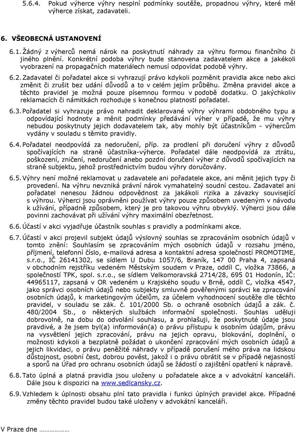 Konkrétní podoba výhry bude stanovena zadavatelem akce a jakékoli vyobrazení na propagačních materiálech nemusí odpovídat podobě výhry. 6.2.