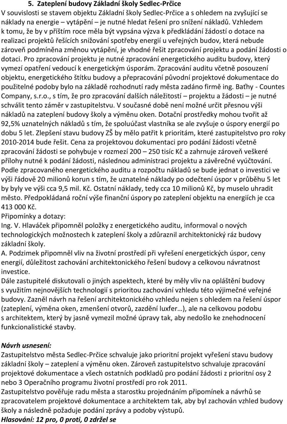 Vzhledem k tomu, že by v příštím roce měla být vypsána výzva k předkládání žádostí o dotace na realizaci projektů řešících snižování spotřeby energií u veřejných budov, která nebude zároveň podmíněna