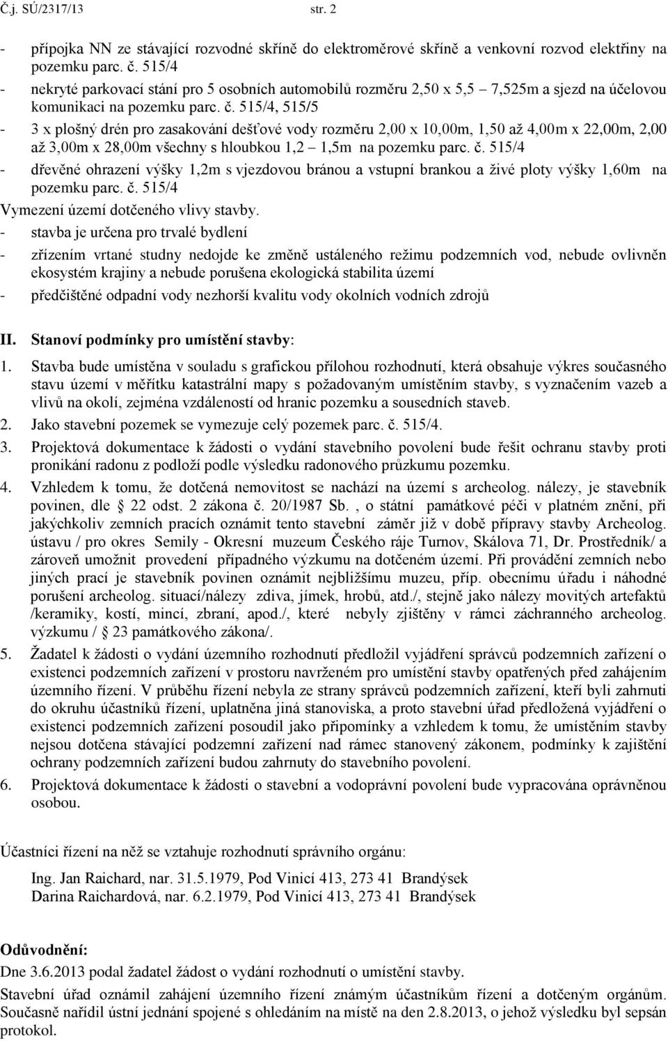 515/4, 515/5-3 x plošný drén pro zasakování dešťové vody rozměru 2,00 x 10,00m, 1,50 až 4,00m x 22,00m, 2,00 až 3,00m x 28,00m všechny s hloubkou 1,2 1,5m na pozemku parc. č.