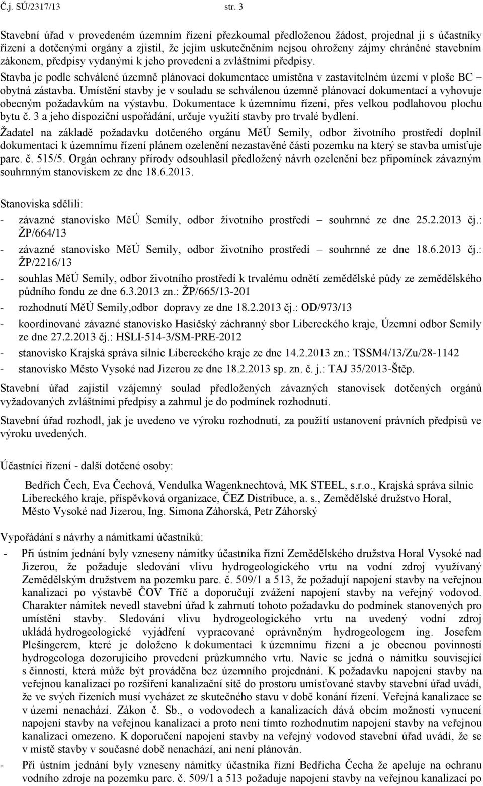 zákonem, předpisy vydanými k jeho provedení a zvláštními předpisy. Stavba je podle schválené územně plánovací dokumentace umístěna v zastavitelném území v ploše BC obytná zástavba.