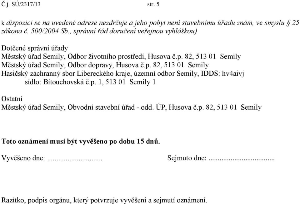 p. 82, 513 01 Semily Hasičský záchranný sbor Libereckého kraje, územní odbor Semily, IDDS: hv4aivj sídlo: Bítouchovská č.p. 1, 513 01 Semily 1 Ostatní Městský úřad Semily, Obvodní stavební úřad - odd.