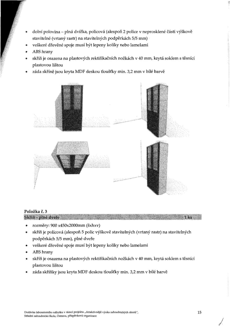 3 Skíirt - plné dvou 1 I ks 9 rozměry: 900 x450x2000mm (šxhxv) skříň je policová (alespoň 5 polic výškově stavitelných (vrtaný rastr) na stavitelných podpěrkách 5/5 mm), plné dveře veškeré dřevěné