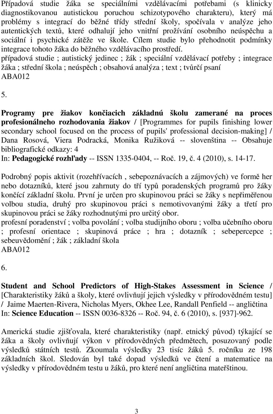 Cílem studie bylo pehodnotit podmínky integrace tohoto žáka do bžného vzdlávacího prostedí.