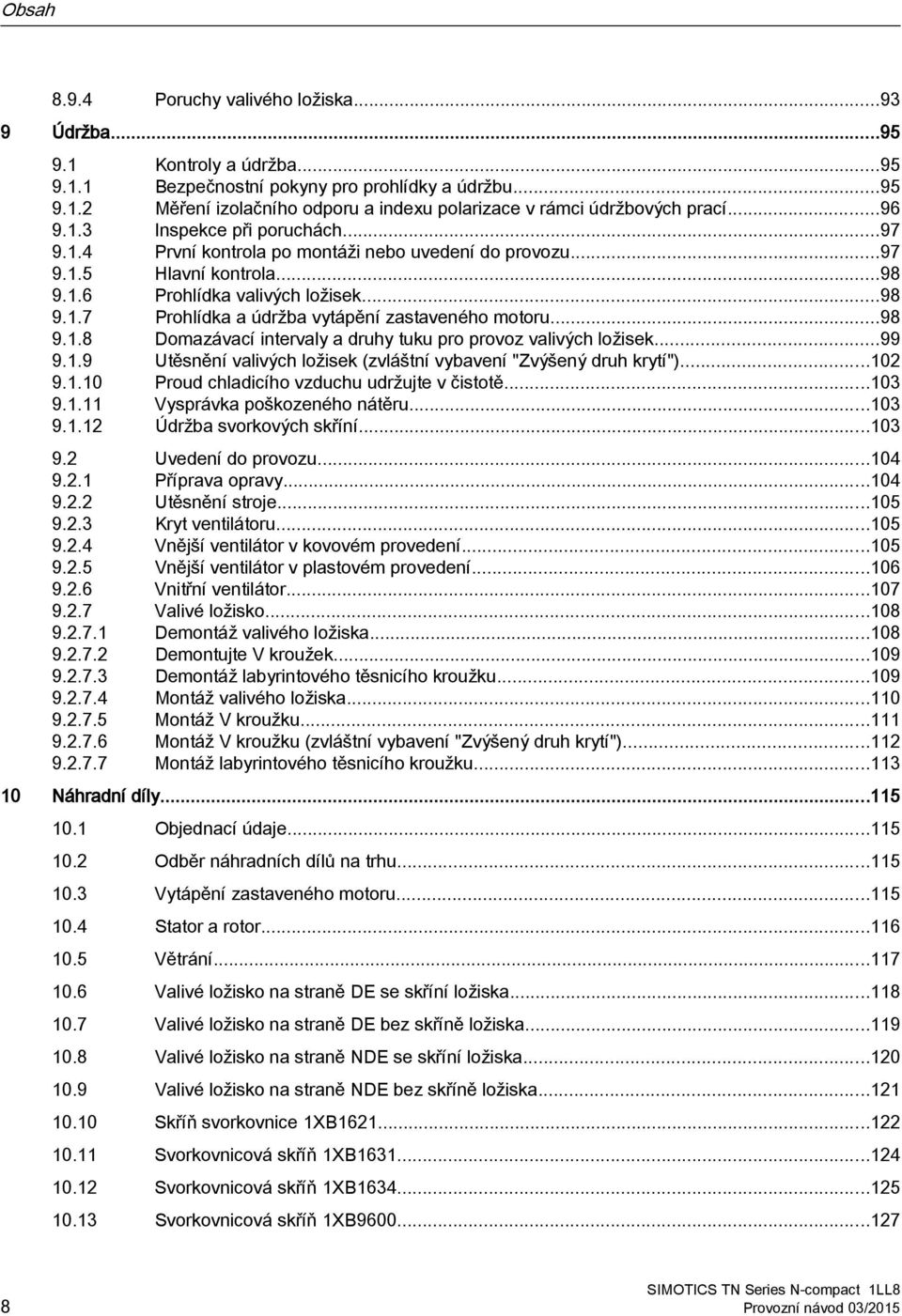 ..98 9.1.8 Domazávací intervaly a druhy tuku pro provoz valivých ložisek...99 9.1.9 Utěsnění valivých ložisek (zvláštní vybavení "Zvýšený druh krytí")...102 9.1.10 Proud chladicího vzduchu udržujte v čistotě.