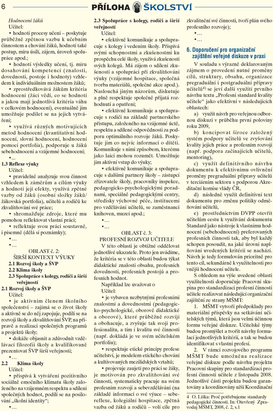 míru dosahování kompetencí (znalosti, dovednosti, postoje i hodnoty) vzhledem k individuálním možnostem žáků; zprostředkovává žákům kritéria hodnocení (žáci vědí, co se hodnotí a jakou mají