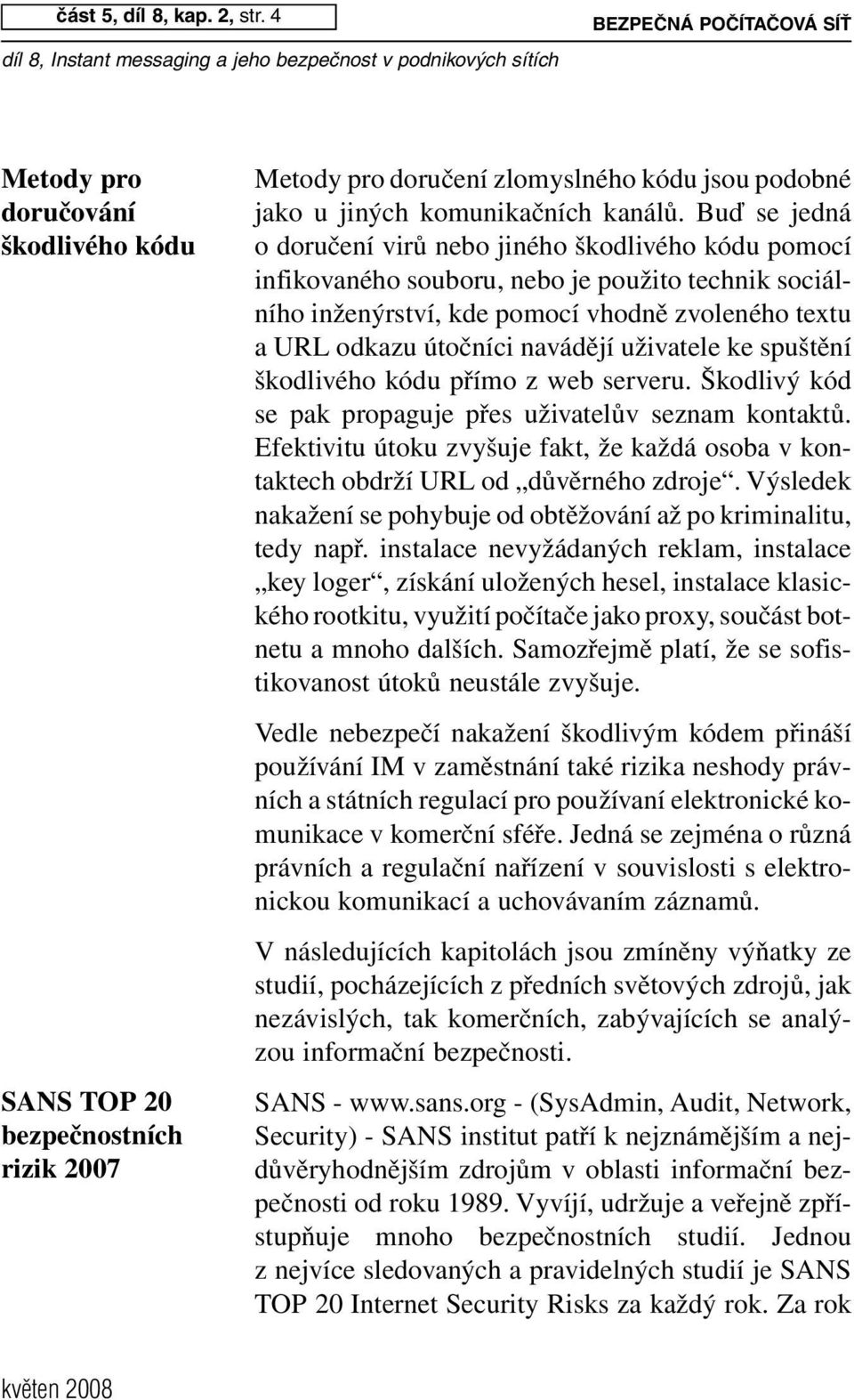 Buď se jedná o doručení virů nebo jiného škodlivého kódu pomocí infikovaného souboru, nebo je použito technik sociálního inženýrství, kde pomocí vhodně zvoleného textu a URL odkazu útočníci navádějí