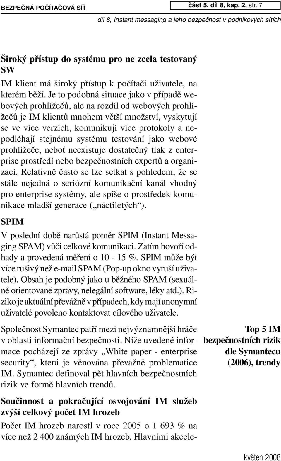 Je to podobná situace jako v případě webových prohlížečů, ale na rozdíl od webových prohlížečů je IM klientů mnohem větší množství, vyskytují se ve více verzích, komunikují více protokoly a