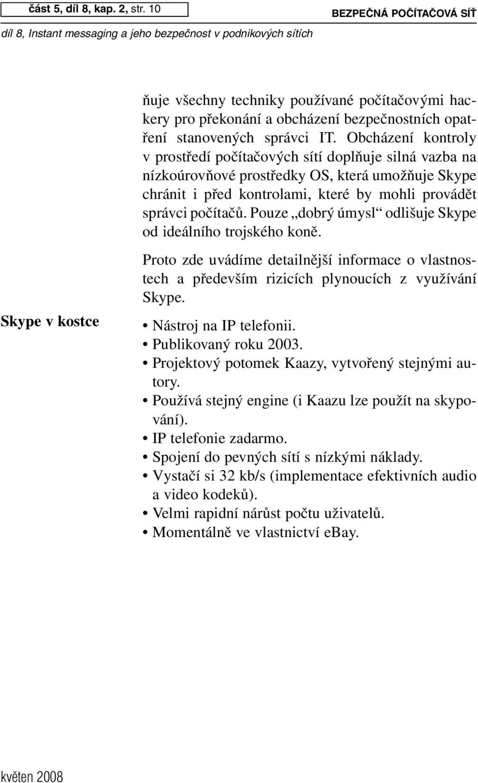 Pouze dobrý úmysl odlišuje Skype od ideálního trojského koně. Proto zde uvádíme detailnější informace o vlastnostech a především rizicích plynoucích z využívání Skype. Nástroj na IP telefonii.