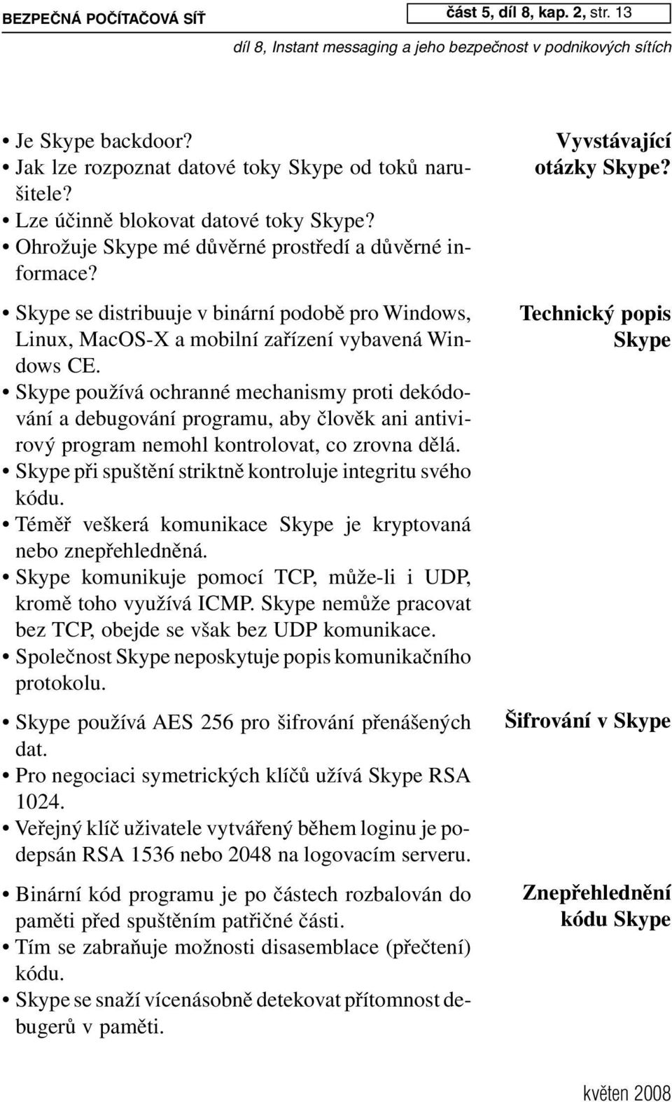 Skype používá ochranné mechanismy proti dekódování a debugování programu, aby člověk ani antivirový program nemohl kontrolovat, co zrovna dělá.