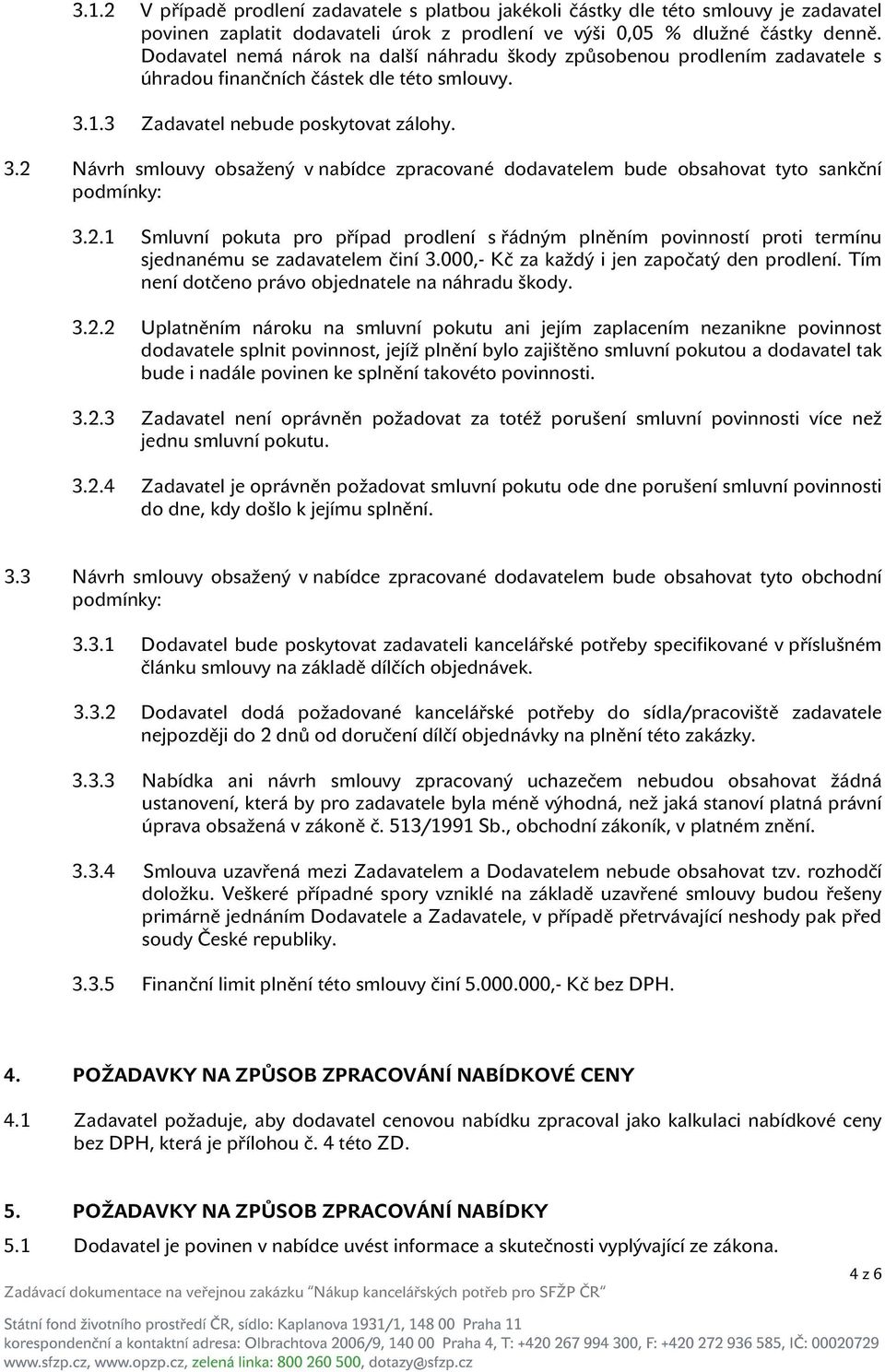 1.3 Zadavatel nebude poskytovat zálohy. 3.2 Návrh smlouvy obsažený v nabídce zpracované dodavatelem bude obsahovat tyto sankční podmínky: 3.2.1 Smluvní pokuta pro případ prodlení s řádným plněním povinností proti termínu sjednanému se zadavatelem činí 3.