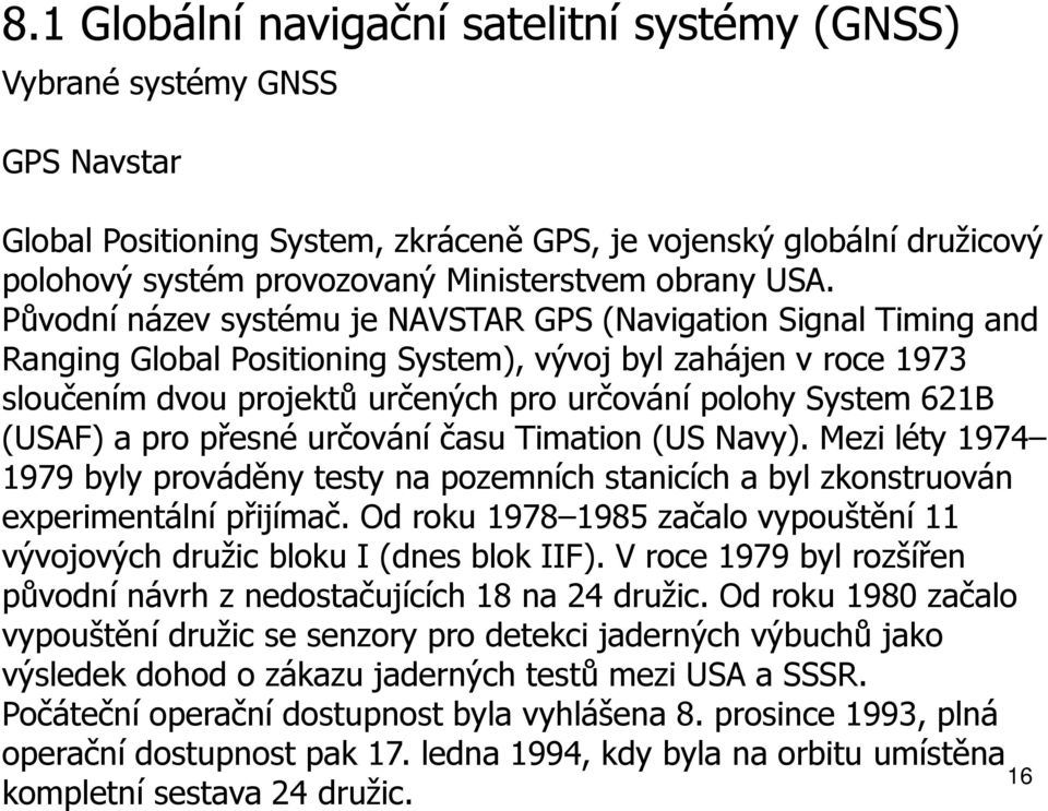 Původní název systému je NAVSTAR GPS (Navigation Signal Timing and Ranging Global Positioning System), vývoj byl zahájen v roce 1973 sloučením dvou projektů určených pro určování polohy System 621B