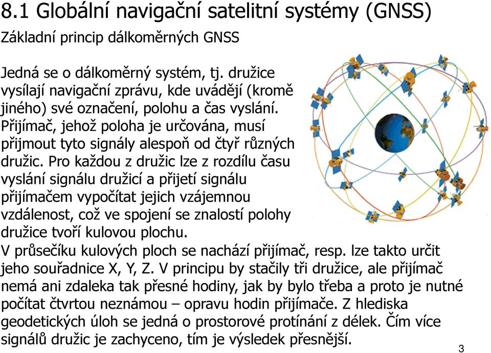 Pro každou z družic lze z rozdílu času vyslání signálu družicí a přijetí signálu přijímačem vypočítat jejich vzájemnou vzdálenost, což ve spojení se znalostí polohy družice tvoří kulovou plochu.