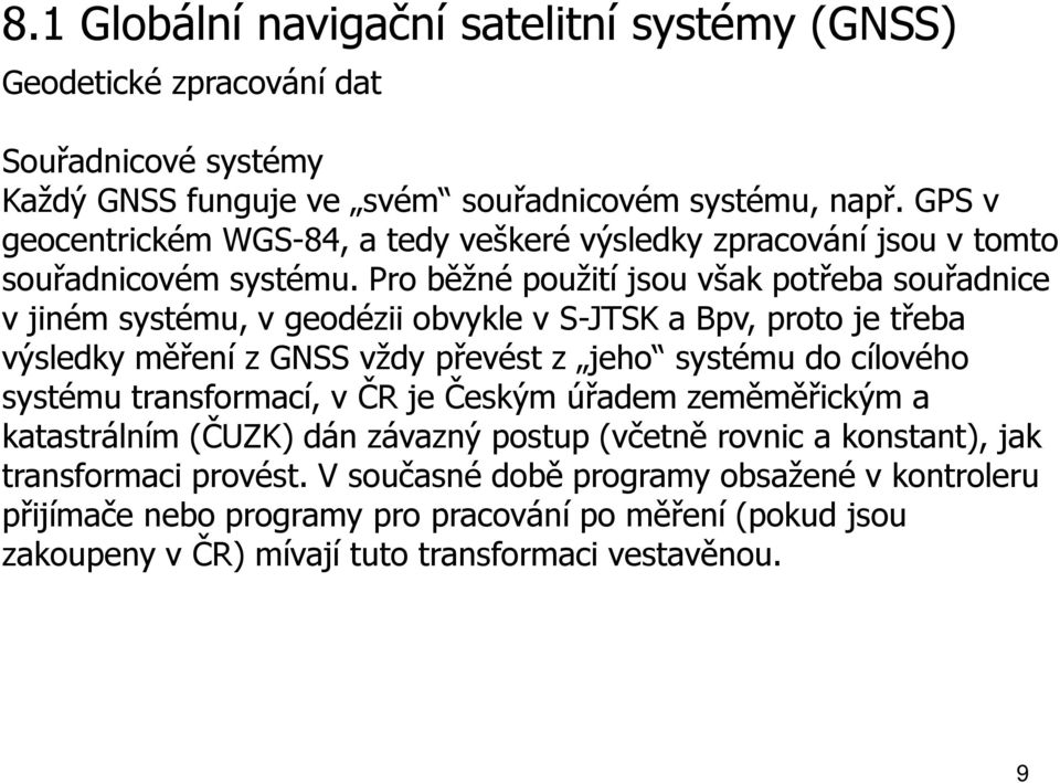 Pro běžné použití jsou však potřeba souřadnice v jiném systému, v geodézii obvykle v S-JTSK a Bpv, proto je třeba výsledky měření z GNSS vždy převést z jeho systému do cílového systému