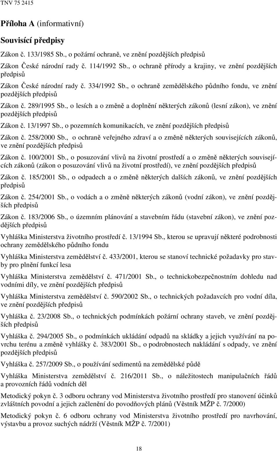 , o lesích a o změně a doplnění některých zákonů (lesní zákon), ve znění pozdějších předpisů Zákon č. 13/1997 Sb., o pozemních komunikacích, ve znění pozdějších předpisů Zákon č. 258/2000 Sb.