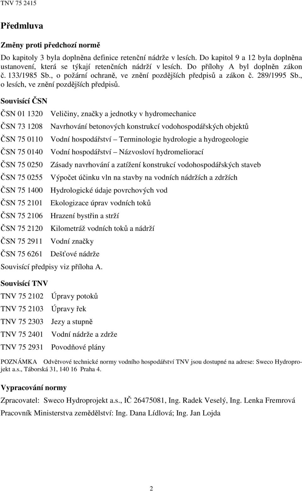 Souvisící ČSN ČSN 01 1320 ČSN 73 1208 ČSN 75 0110 ČSN 75 0140 ČSN 75 0250 ČSN 75 0255 ČSN 75 1400 ČSN 75 2101 ČSN 75 2106 ČSN 75 2120 ČSN 75 2911 ČSN 75 6261 Veličiny, značky a jednotky v