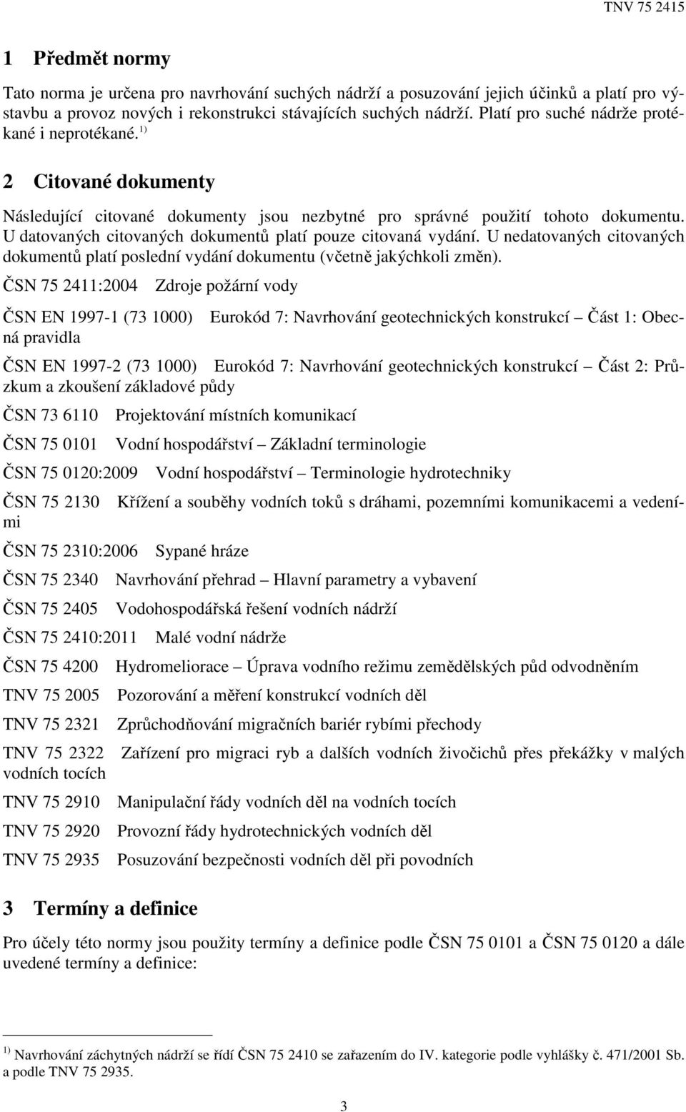 U datovaných citovaných dokumentů platí pouze citovaná vydání. U nedatovaných citovaných dokumentů platí poslední vydání dokumentu (včetně jakýchkoli změn).