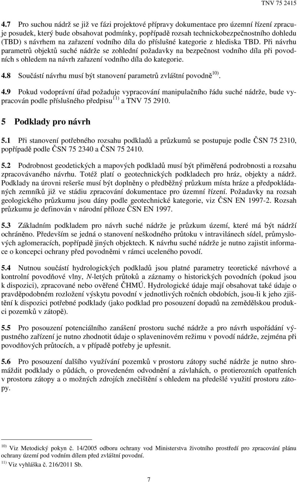 Při návrhu parametrů objektů suché nádrže se zohlední požadavky na bezpečnost vodního díla při povodních s ohledem na návrh zařazení vodního díla do kategorie. 4.