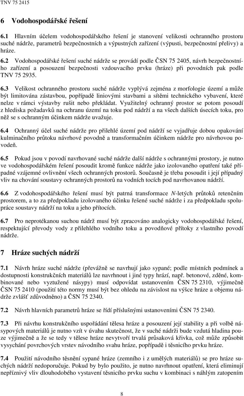 2 Vodohospodářské řešení suché nádrže se provádí podle ČSN 75 2405, návrh bezpečnostního zařízení a posouzení bezpečnosti vzdouvacího prvku (hráze) při povodních pak podle TNV 75 2935. 6.