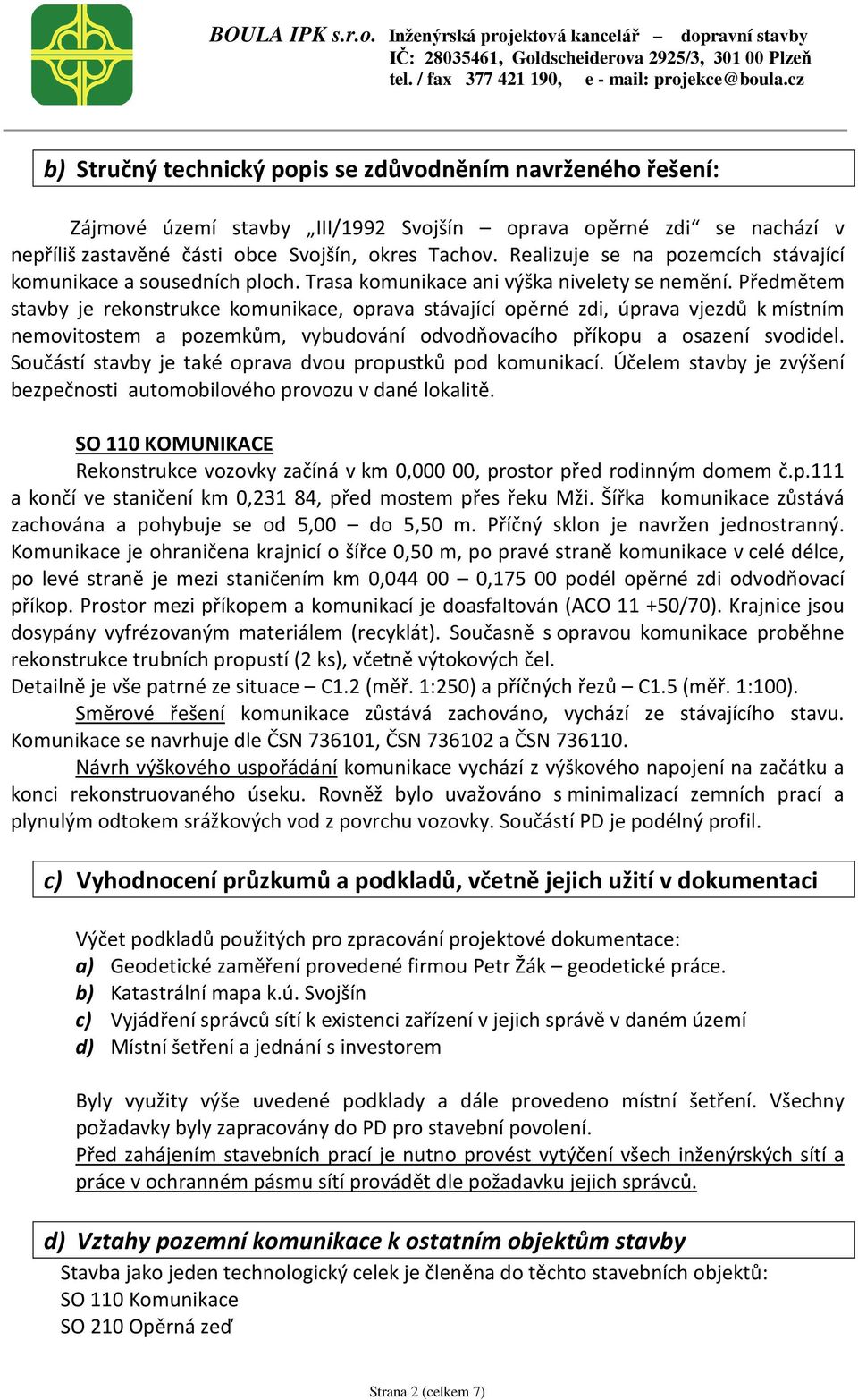 Předmětem stavby je rekonstrukce komunikace, oprava stávající opěrné zdi, úprava vjezdů k místním nemovitostem a pozemkům, vybudování odvodňovacího příkopu a osazení svodidel.