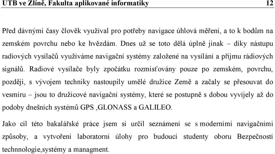 Radiové vysílače byly zpočátku rozmisťovány pouze po zemském, povrchu, později, s vývojem techniky nastoupily umělé družice Země a začaly se přesouvat do vesmíru jsou to družicové navigační