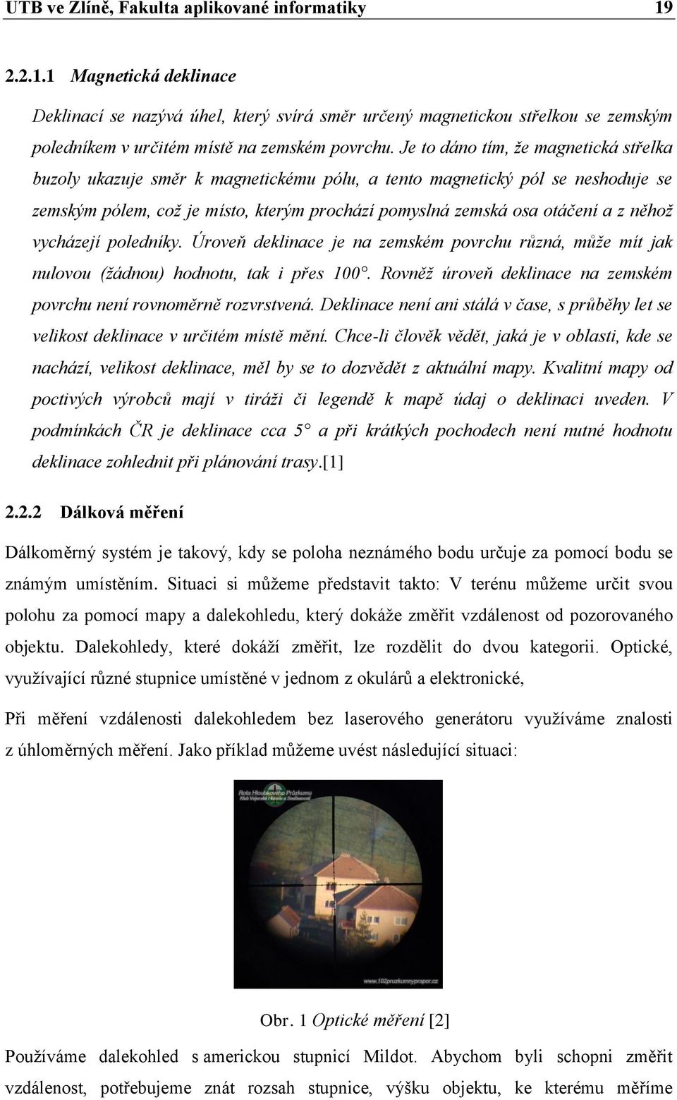 něhož vycházejí poledníky. Úroveň deklinace je na zemském povrchu různá, může mít jak nulovou (žádnou) hodnotu, tak i přes 100. Rovněž úroveň deklinace na zemském povrchu není rovnoměrně rozvrstvená.