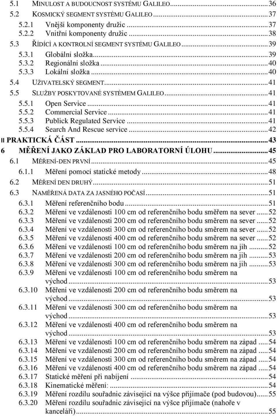 5 SLUŽBY POSKYTOVANÉ SYSTÉMEM GALILEO... 41 5.5.1 Open Service... 41 5.5.2 Commercial Service... 41 5.5.3 Publick Regulated Service... 41 5.5.4 Search And Rescue service... 42 II PRAKTICKÁ ČÁST.