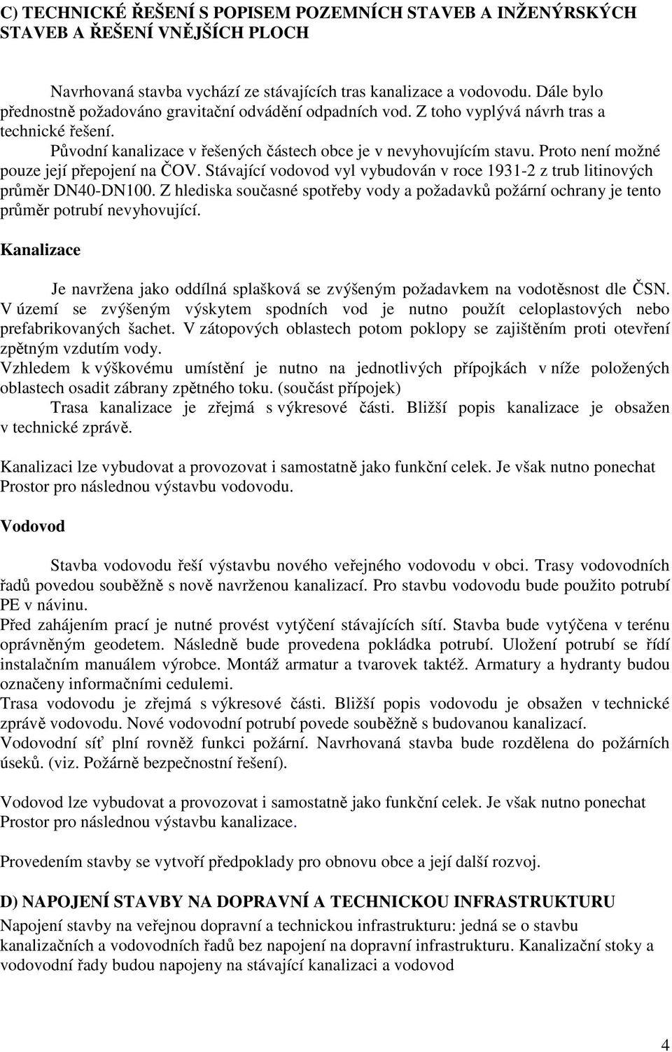 Proto není možné pouze její přepojení na ČOV. Stávající vodovod vyl vybudován v roce 1931-2 z trub litinových průměr DN40-DN100.