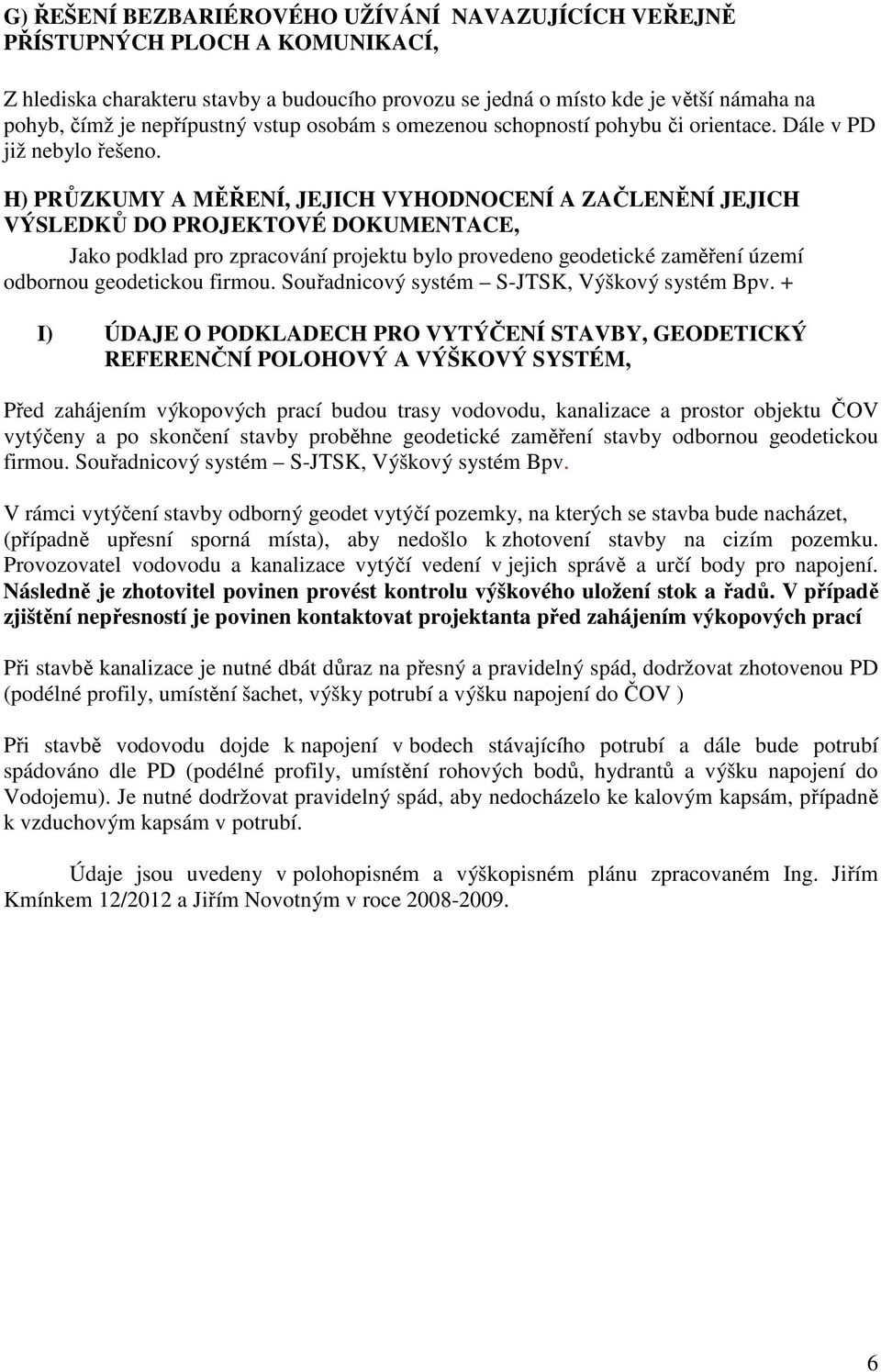 H) PRŮZKUMY A MĚŘENÍ, JEJICH VYHODNOCENÍ A ZAČLENĚNÍ JEJICH VÝSLEDKŮ DO PROJEKTOVÉ DOKUMENTACE, Jako podklad pro zpracování projektu bylo provedeno geodetické zaměření území odbornou geodetickou