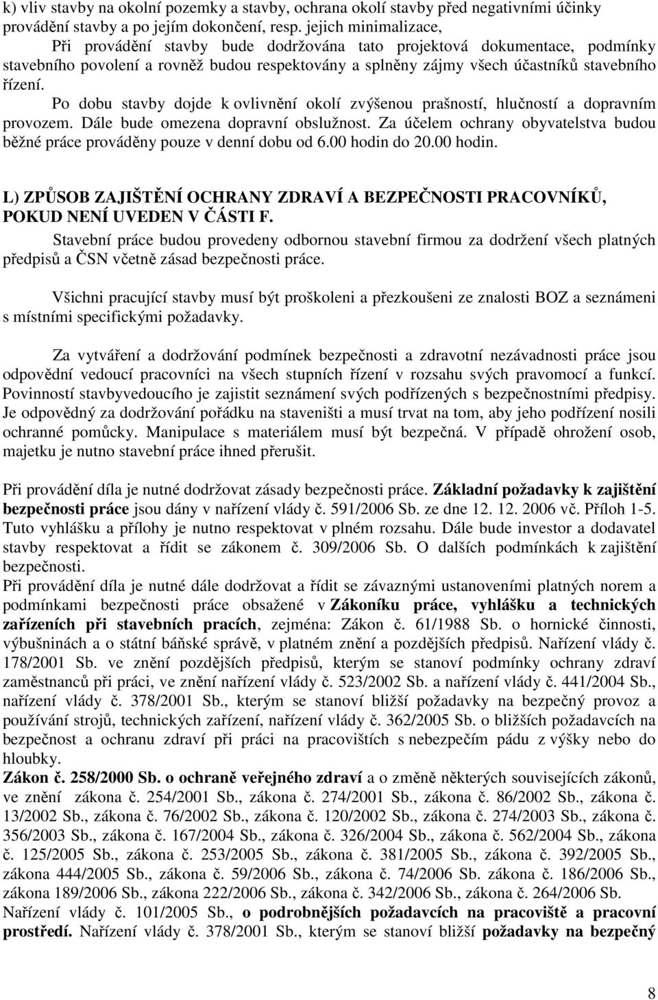 Po dobu stavby dojde k ovlivnění okolí zvýšenou prašností, hlučností a dopravním provozem. Dále bude omezena dopravní obslužnost.