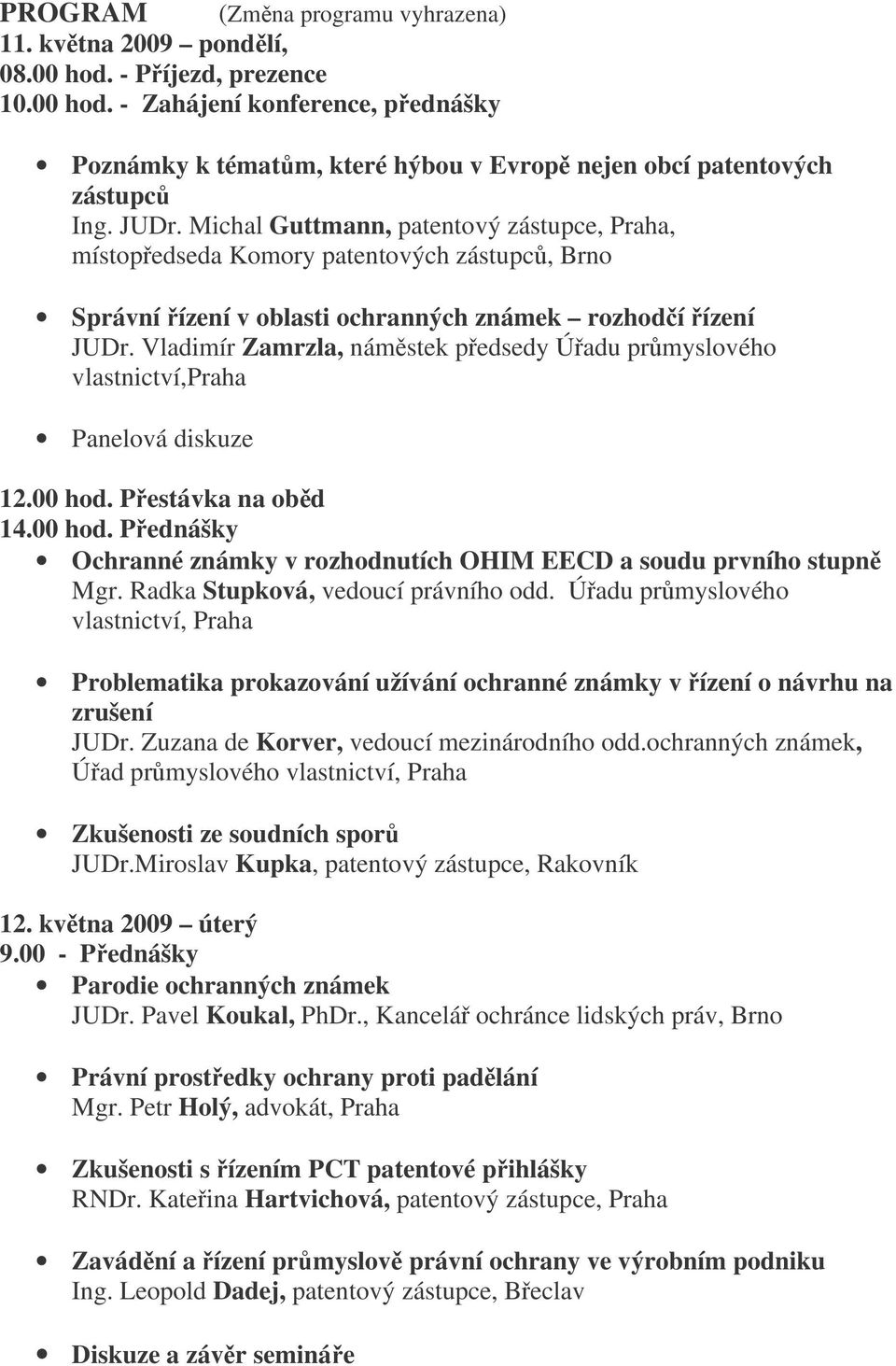 Vladimír Zamrzla, námstek pedsedy Úadu prmyslového vlastnictví,praha Panelová diskuze 12.00 hod. Pestávka na obd 14.00 hod. Pednášky Ochranné známky v rozhodnutích OHIM EECD a soudu prvního stupn Mgr.