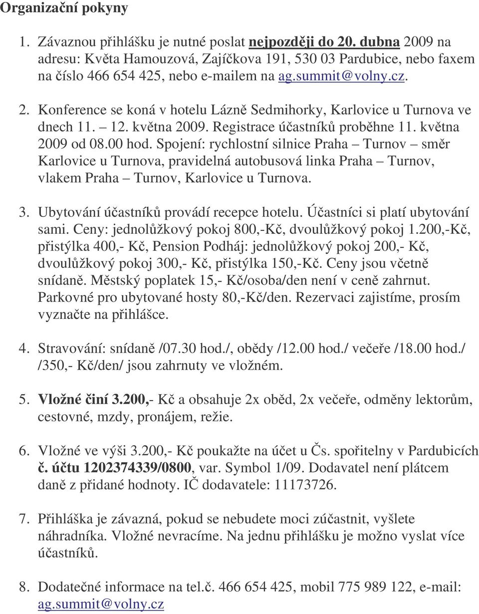 Spojení: rychlostní silnice Praha Turnov smr Karlovice u Turnova, pravidelná autobusová linka Praha Turnov, vlakem Praha Turnov, Karlovice u Turnova. 3. Ubytování úastník provádí recepce hotelu.