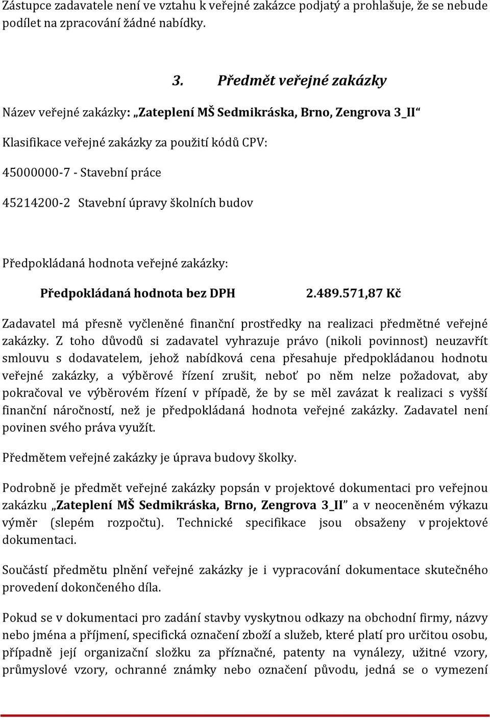 školních budov Předpokládaná hodnota veřejné zakázky: Předpokládaná hodnota bez DPH 2.489.571,87 Kč Zadavatel má přesně vyčleněné finanční prostředky na realizaci předmětné veřejné zakázky.