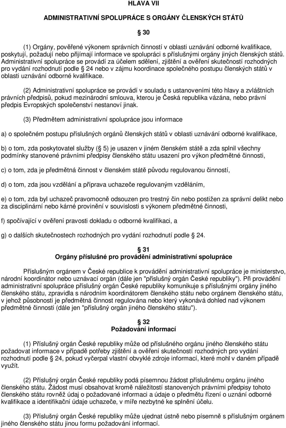 Administrativní spolupráce se provádí za úelem sdlení, zjištní a ovení skuteností rozhodných pro vydání rozhodnutí podle 24 nebo v zájmu koordinace spoleného postupu lenských stát v oblasti uznávání