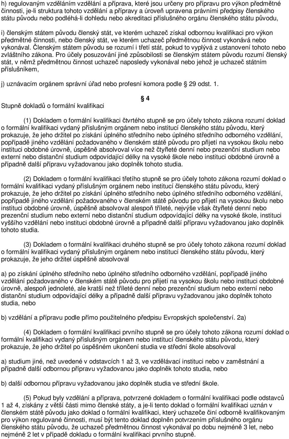 stát, ve kterém uchaze pedmtnou innost vykonává nebo vykonával. lenským státem pvodu se rozumí i tetí stát, pokud to vyplývá z ustanovení tohoto nebo zvláštního zákona.