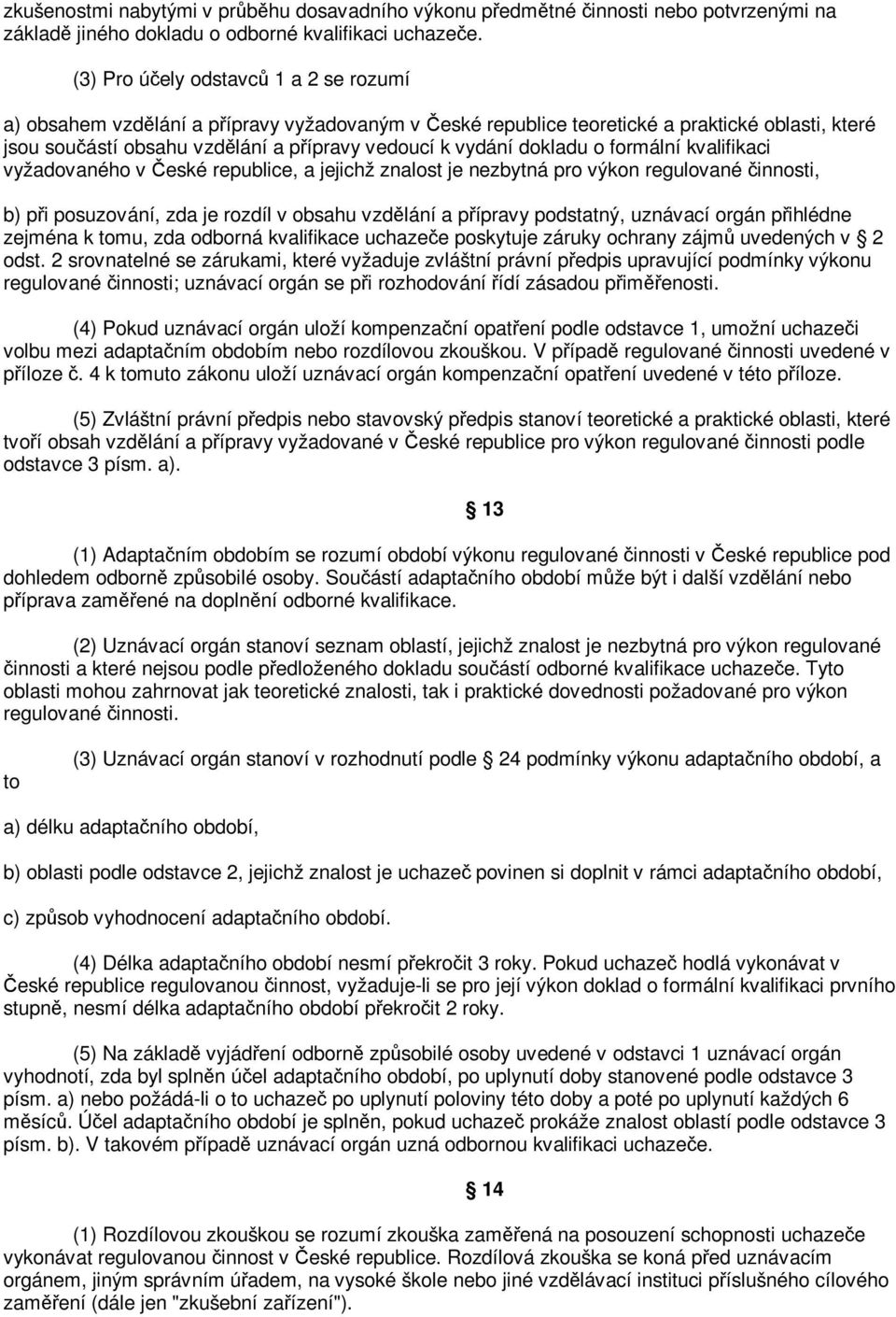 formální kvalifikaci vyžadovaného v eské republice, a jejichž znalost je nezbytná pro výkon regulované innosti, b) pi posuzování, zda je rozdíl v obsahu vzdlání a pípravy podstatný, uznávací orgán