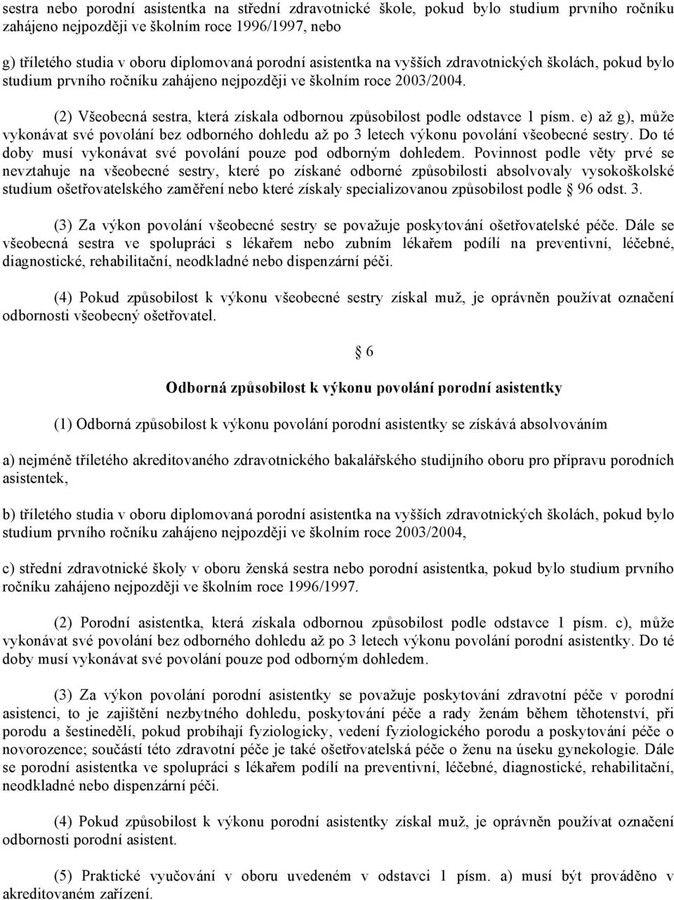 (2) Všeobecná sestra, která získala odbornou způsobilost podle odstavce 1 písm. e) až g), může vykonávat své povolání bez odborného dohledu až po 3 letech výkonu povolání všeobecné sestry.