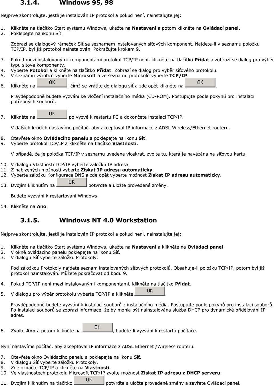 Pkud mezi instalvanými kmpnentami prtkl TCP/IP není, klikněte na tlačítk Přidat a zbrazí se dialg pr výběr typu síťvé kmpnenty. 4. Vyberte Ptkl a klikněte na tlačítk Přidat.