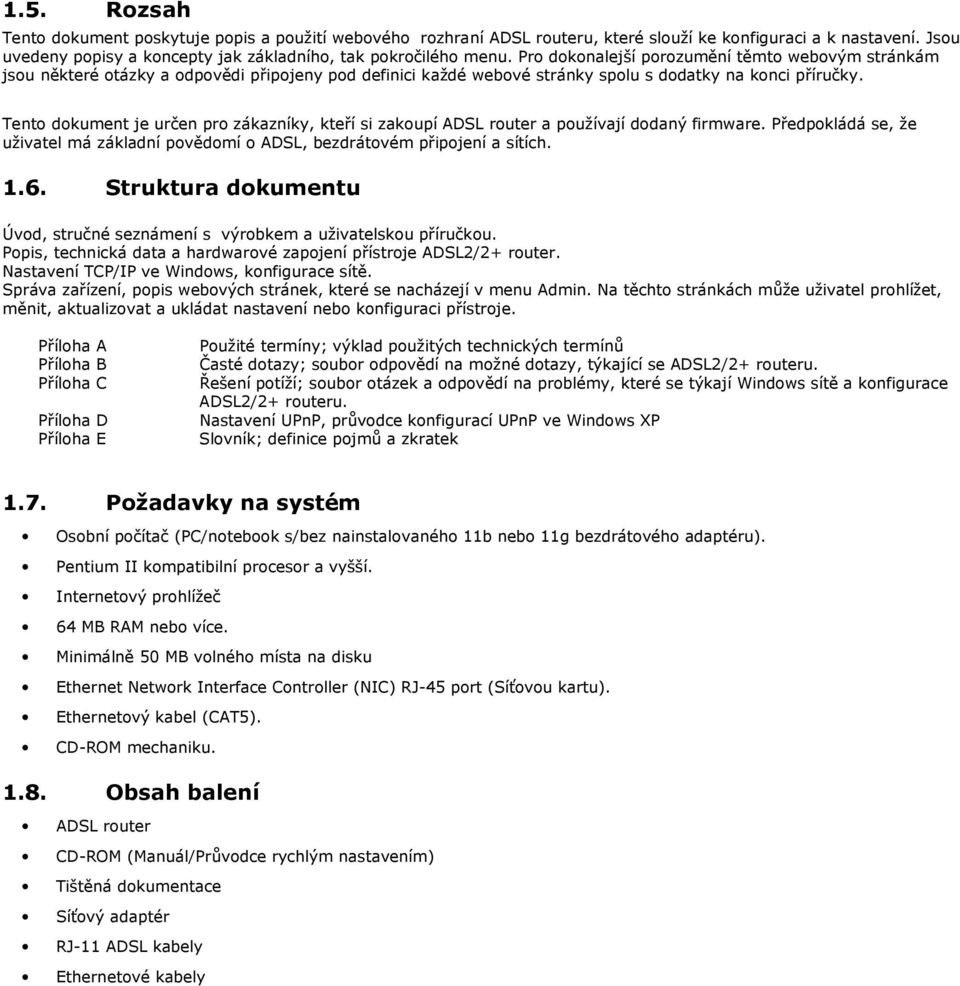 Tent dkument je určen pr zákazníky, kteří si zakupí ADSL ruter a pužívají ddaný firmware. Předpkládá se, že uživatel má základní pvědmí ADSL, bezdrátvém připjení a sítích. 1.6.