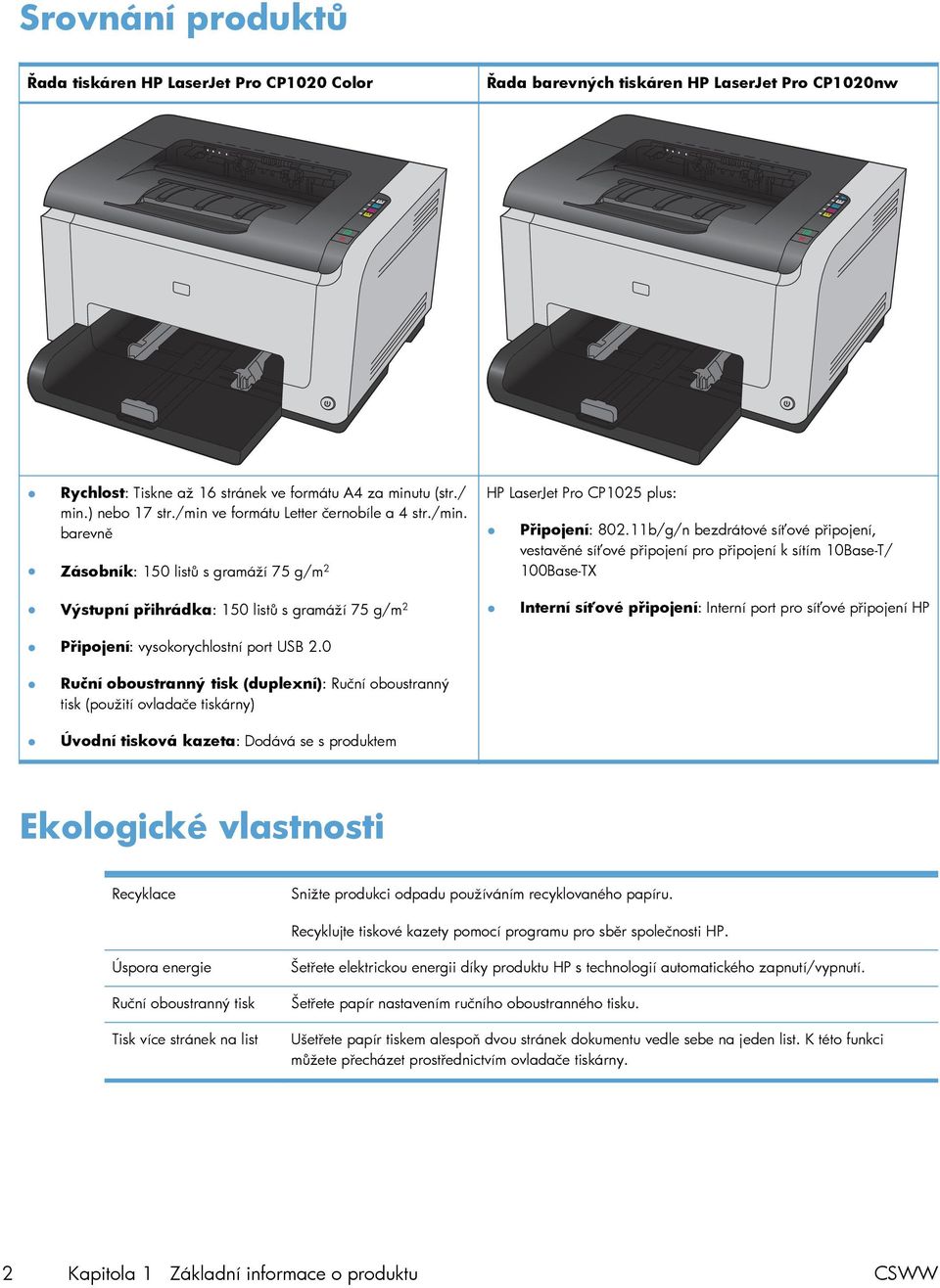 11b/g/n bezdrátové síťové připojení, vestavěné síťové připojení pro připojení k sítím 10Base-T/ 100Base-TX Výstupní přihrádka: 150 listů s gramáží 75 g/m 2 Připojení: vysokorychlostní port USB 2.