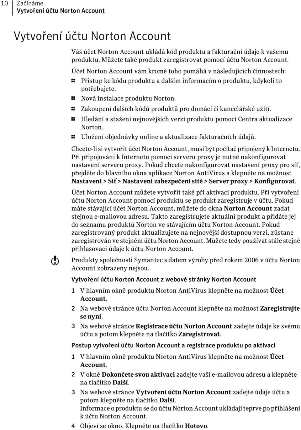 Účet Norton Account vám kromě toho pomáhá v následujících činnostech: 1 Přistup ke kódu produktu a dalším informacím o produktu, kdykoli to potřebujete. 1 Nová instalace produktu Norton.